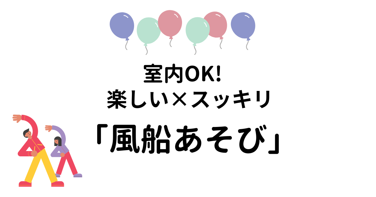 室内OK！ 楽しい×スッキリ 「風船遊び」