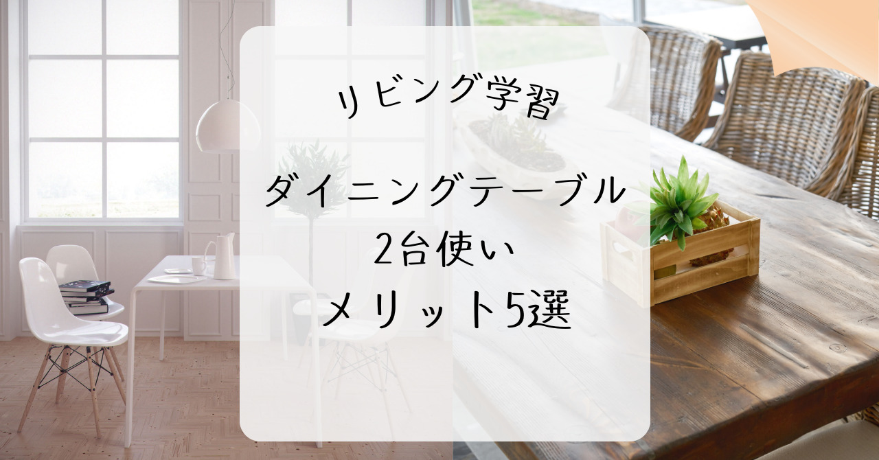 リビング学習 ダイニングテーブル2台使いメリット5選