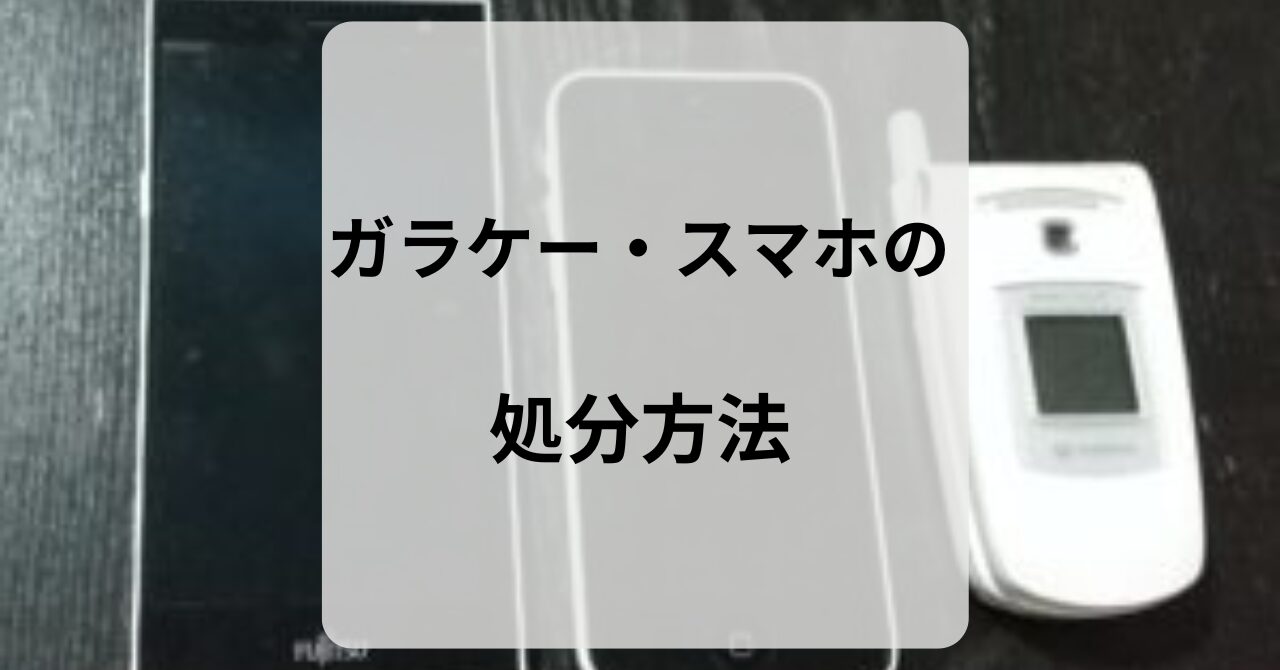 ガラケー・スマホの 処分方法