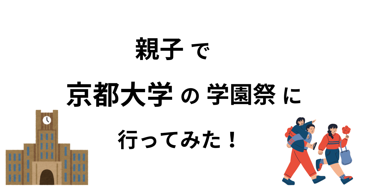 親子で京都大学の学園祭に行ってみた！