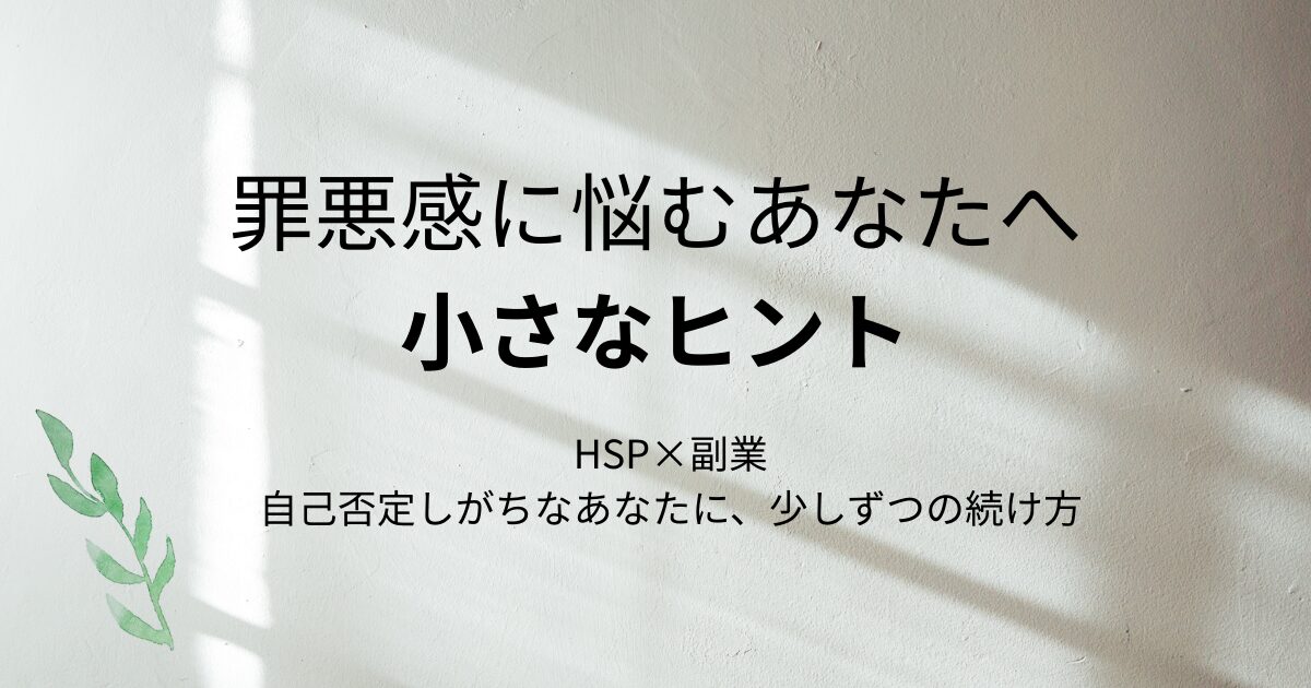 罪悪感に悩むあなたへ 小さなヒント HSP×副業 自己否定しがちなあなたに、少しずつのヒント