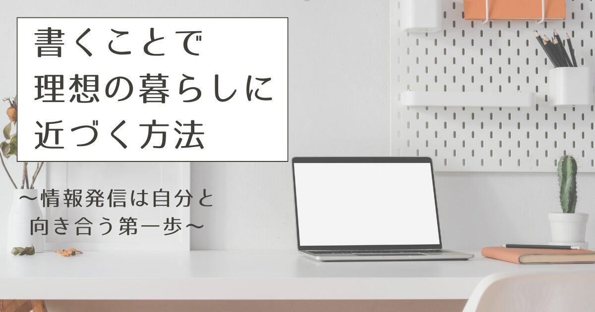 書くことで理想の暮らしに近づく方法 〜情報発信は、自分と向き合う第一歩〜