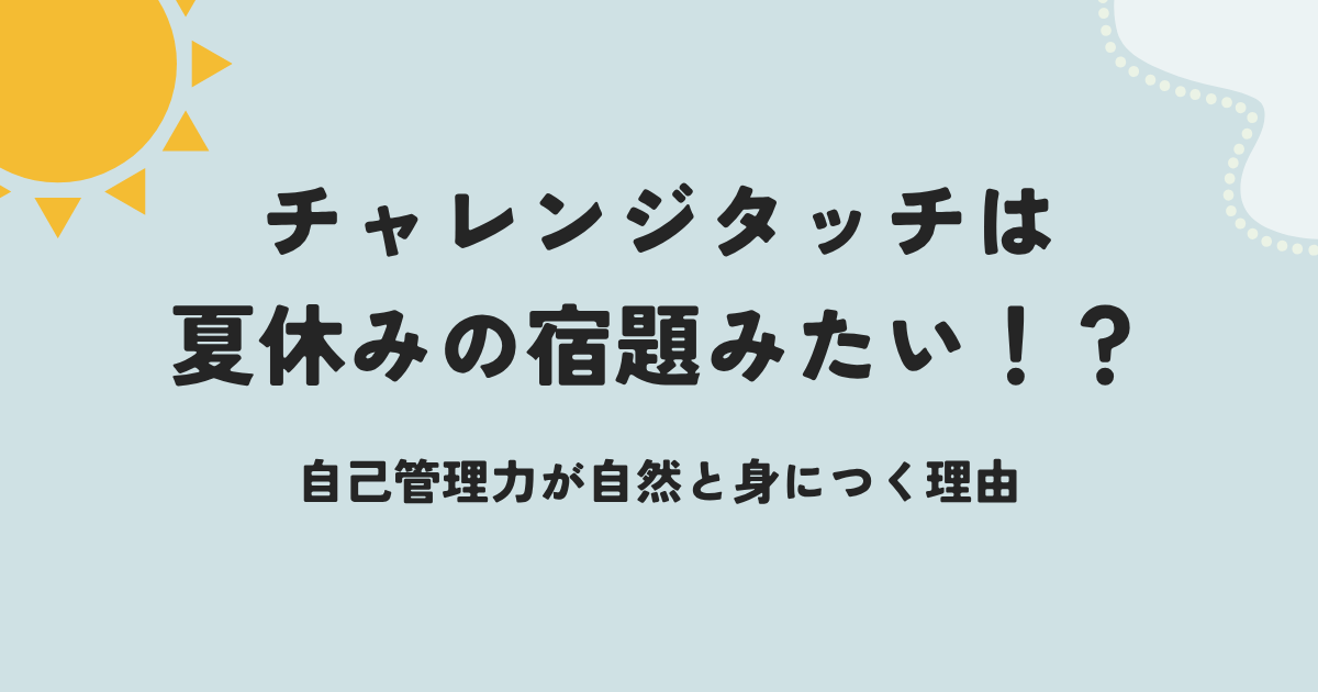 チャレンジタッチは夏休みの宿題みたい!?自己管理力が自然と身につく理由