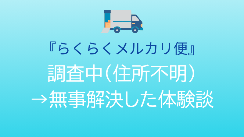 『らくらくメルカリ便』 調査中（住所不明） →無事解決した体験談