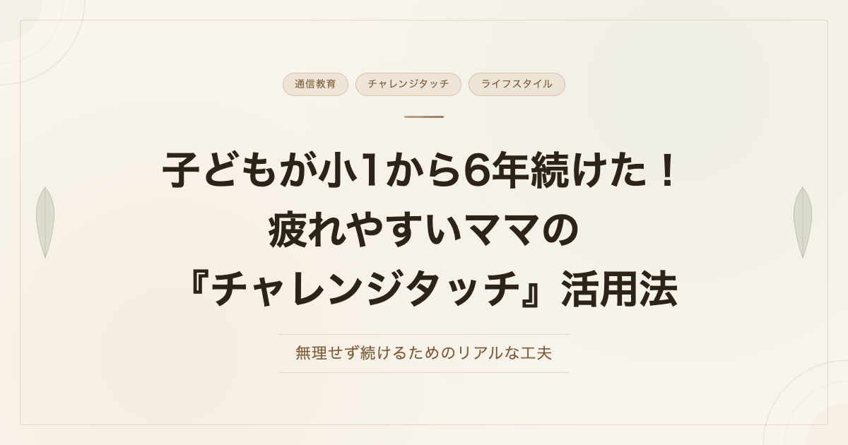 子どもが小1から6年続けた！疲れやすいママの『チャレンジタッチ』活用法