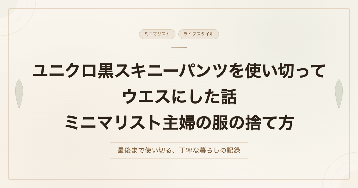 ユニクロ黒スキニーパンツを使い切ってウエスにした話　ミニマリスト主婦の服の捨て方