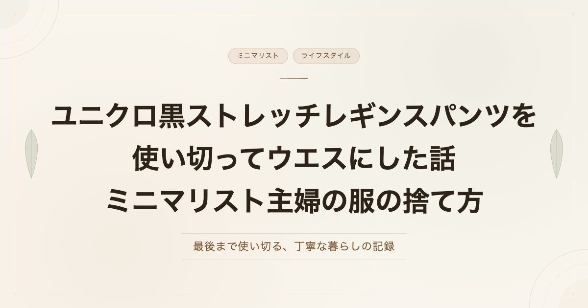 ユニクロ黒ストレッチレギンスパンツを使い切ってウエスにした話　ミニマリスト主婦の服の捨て方